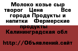 Молоко козье сыр творог › Цена ­ 100 - Все города Продукты и напитки » Фермерские продукты   . Калининградская обл.